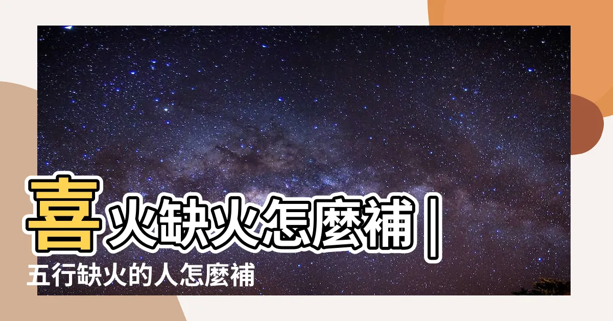 【五行 補火】喜火缺火怎麼補 |五行缺火的人怎麼補火 |五行開運方法大揭秘 |