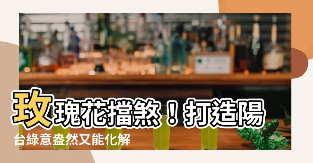 【玫瑰 花 擋煞】玫瑰花擋煞！打造陽台綠意盎然又能化解煞氣