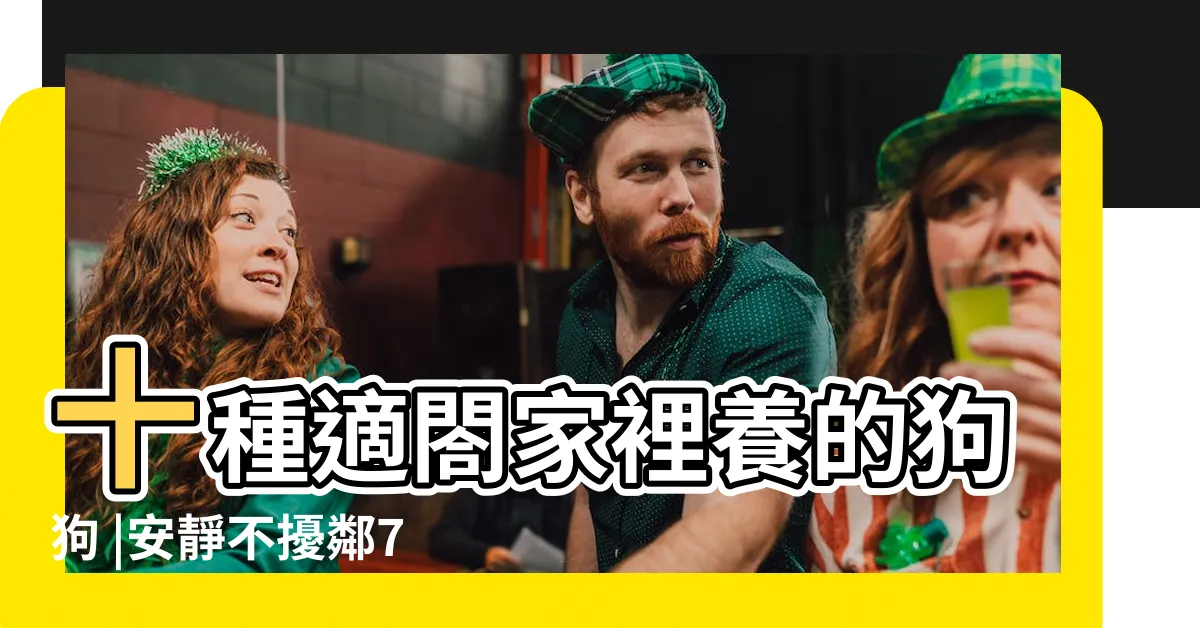 【適閤家裡養的狗】十種適閤家裡養的狗狗 |安靜不擾鄰7種適合在公寓生活的品種狗 |最適合家庭飼養的狗狗排名前10 |