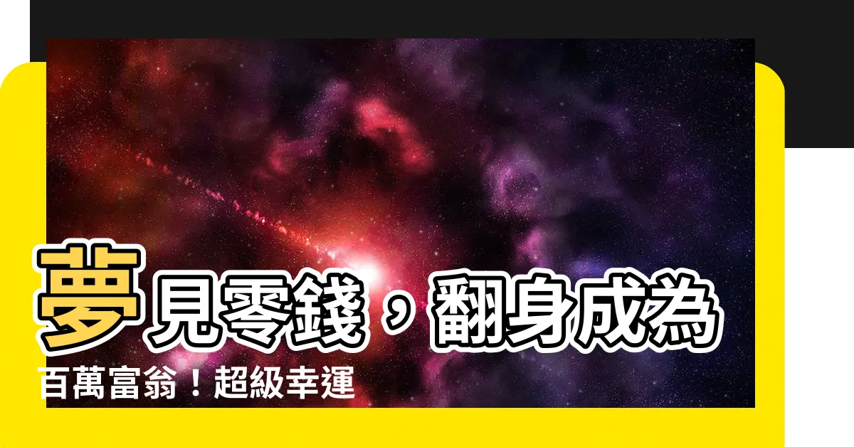 【夢到零錢】夢見零錢，翻身成為百萬富翁！超級幸運者大揭密！