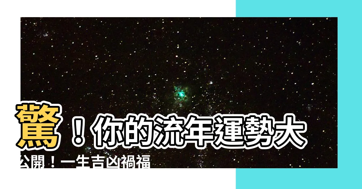 【一生流年運勢分析】驚！你的流年運勢大公開！一生吉凶禍福盡在此，不點後悔一輩子！