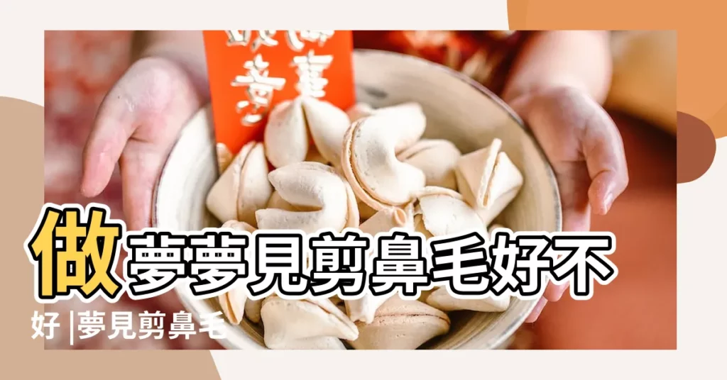 做夢夢見剪鼻毛好不好 |夢見剪鼻毛 |夢見剪鼻毛是什麼意思 |【做夢剪鼻毛是什麼意思】