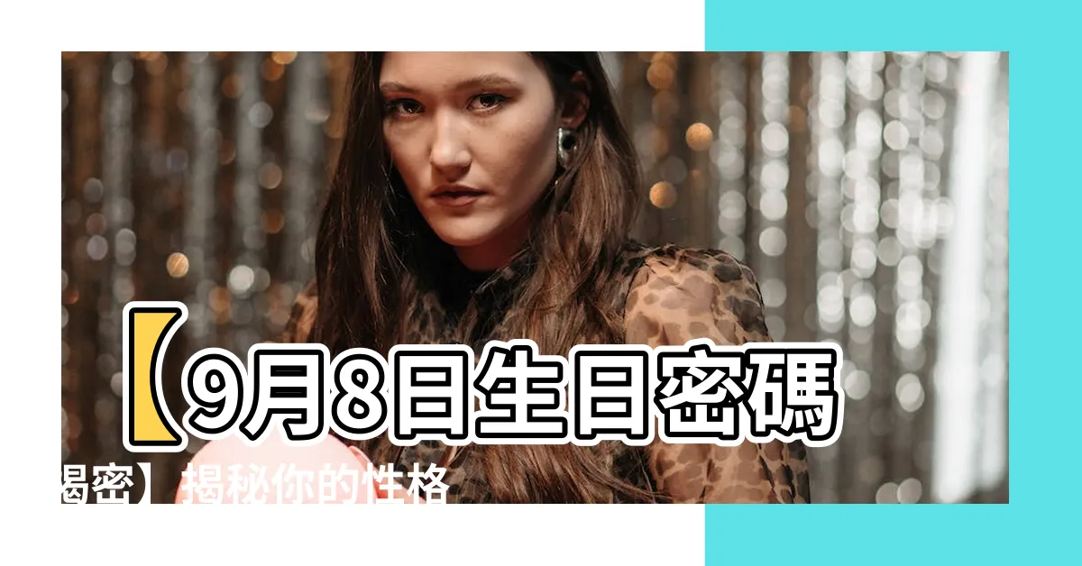 【9月8日生日】【9月8日生日密碼揭密】揭秘你的性格、命運與生日彩蛋！