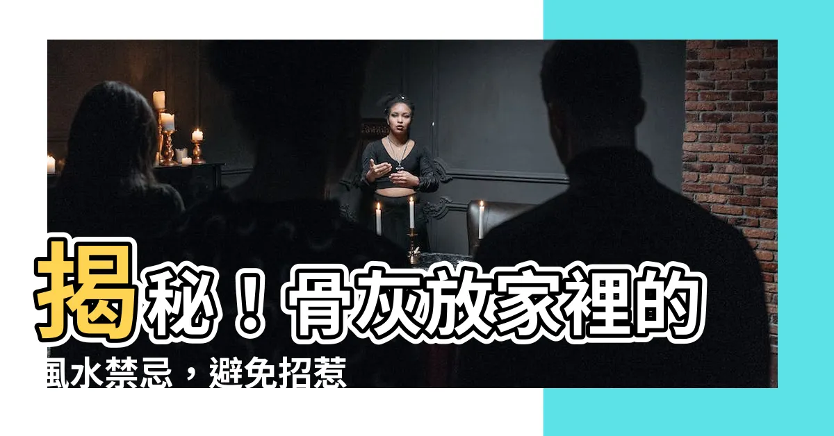 【骨灰放家裡風水】揭秘！骨灰放家裡的風水禁忌，避免招惹是非黴運？