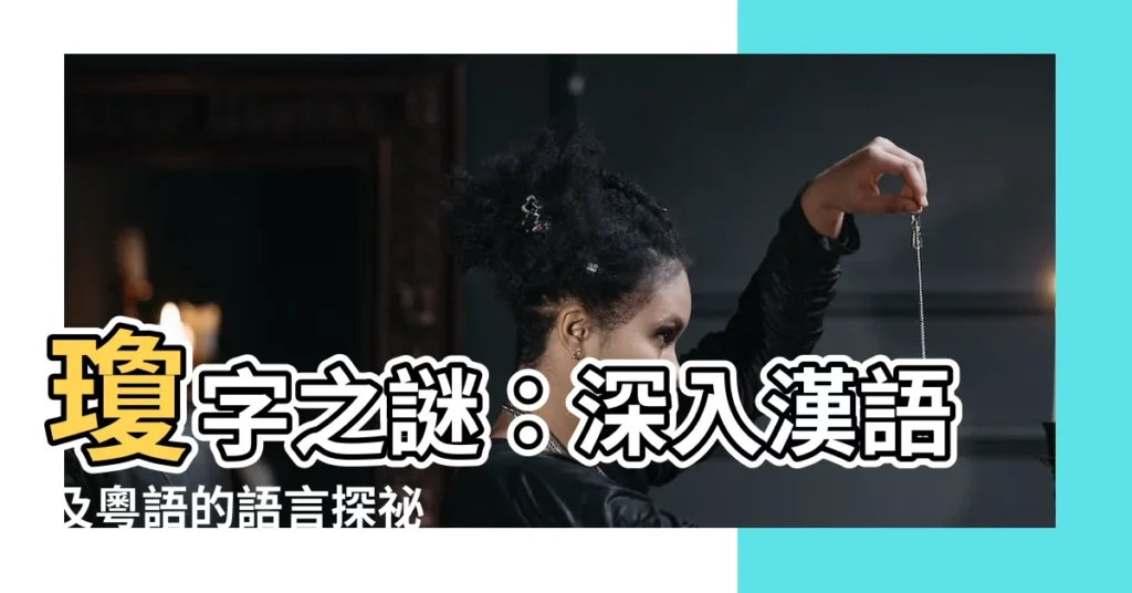 【瓊字】瓊字之謎：深入漢語及粵語的語言探秘