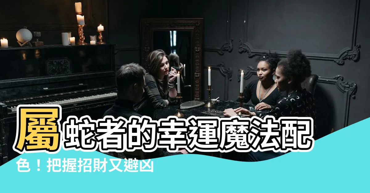 【屬蛇適合什麼顏色】屬蛇者的幸運魔法配色！把握招財又避兇的幸運色
