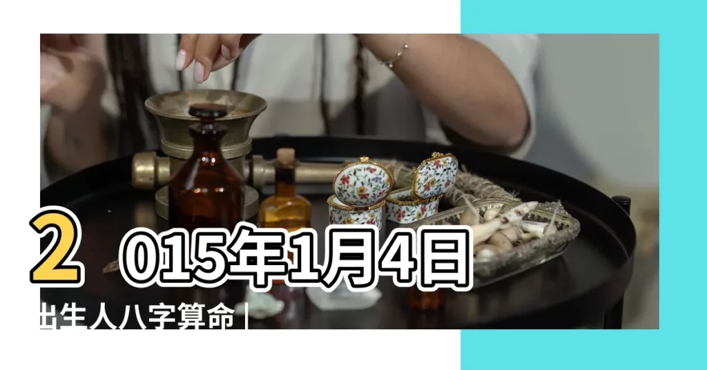 2015年1月4日出生人八字算命 |是什麼命 |2015年1月4日出生的人命好嗎 |【2015年1月4日出生是什麼命】