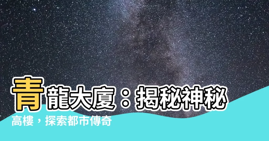 【青龍大廈】青龍大廈：揭秘神秘高樓，探索都市傳奇！