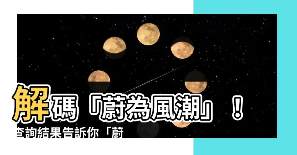 【蔚為風範意思】解碼「蔚為風潮」！查詢結果告訴你「蔚為風範」的真意
