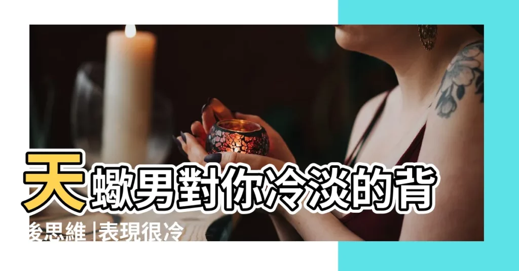 天蠍男對你冷淡的背後思維 |表現很冷 |天蠍男突然不理人 |【天蠍男突然冷淡不理人】