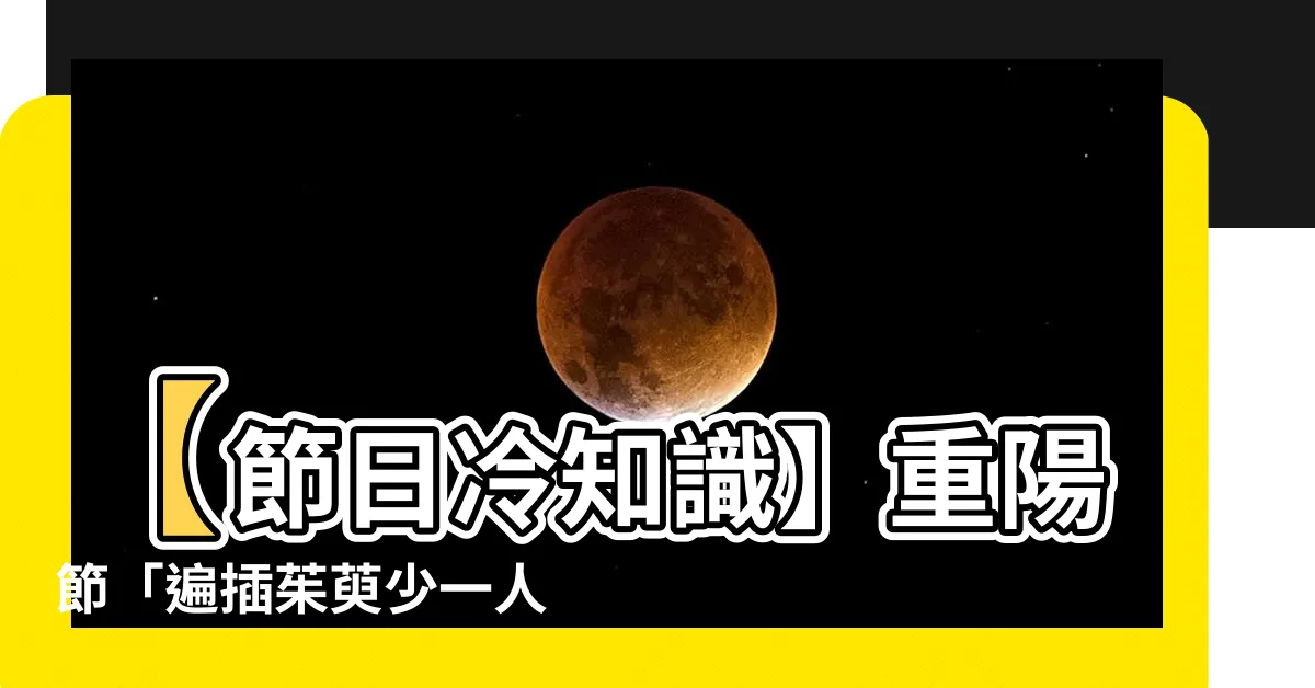【遍差茱萸少一人意思】【節日冷知識】重陽節「遍插茱萸少一人」意思原來是這樣！