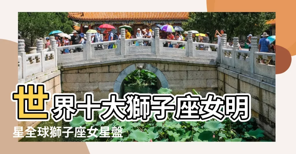 世界十大獅子座女明星全球獅子座女星盤點星座是獅子座的 |Chanel到王菲 |盤點15位獨領風騷的 |【十二星座獅子座女星】