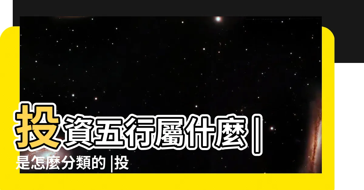 【股票五行屬什麼】投資五行屬什麼 |是怎麼分類的 |投資行業五行屬於什麼 |