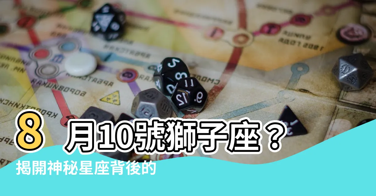 【8月10號是什麼星座】8月10號獅子座？揭開神秘星座背後的真實性格！