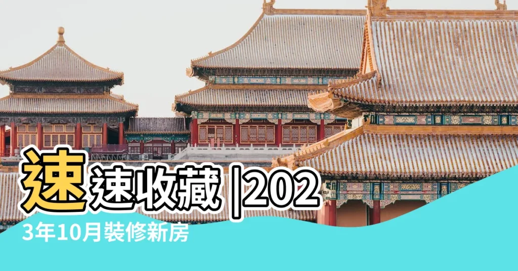 速速收藏 |2023年10月裝修新房最佳黃道吉日裝潢好日子查詢 |2023年最全裝修開工黃道吉日 |【房屋裝修開工黃道吉日】
