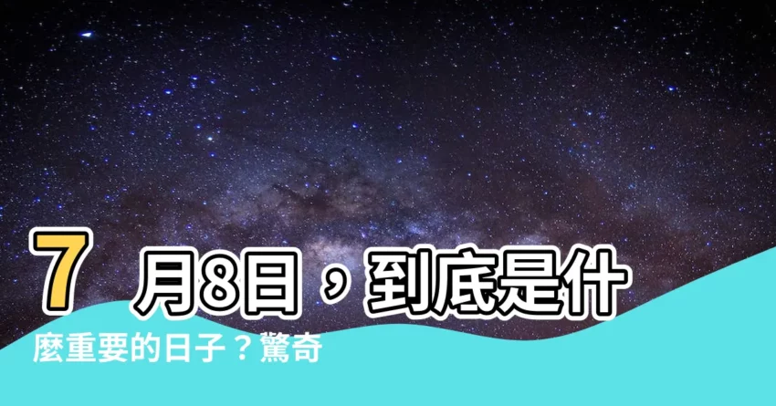 【7月8】7月8日，到底是什麼重要的日子？驚奇真相大揭密！