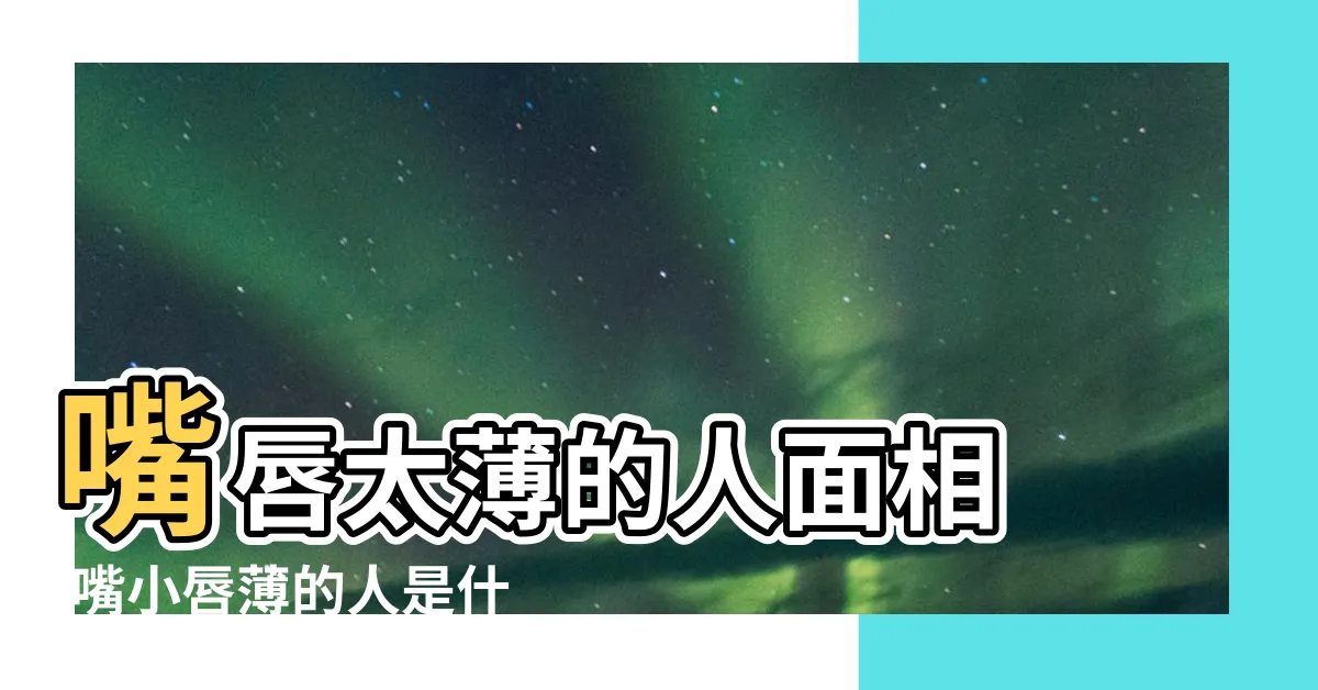 【嘴巴薄的人】嘴唇太薄的人面相 |嘴小唇薄的人是什麼性格 |在面相學中 |