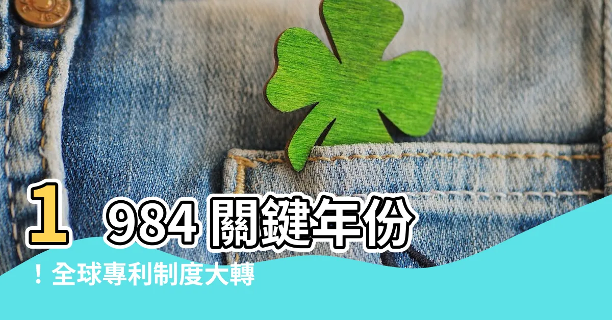 【1984 生效】1984 關鍵年份！全球專利制度大轉捩！