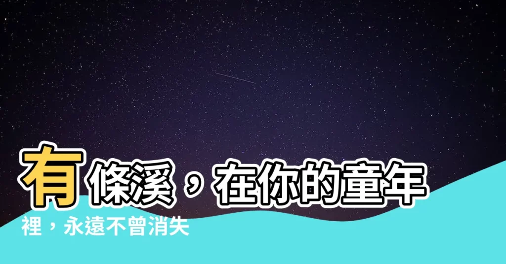 【有條溪】有條溪，在你的童年裡，永遠不曾消失