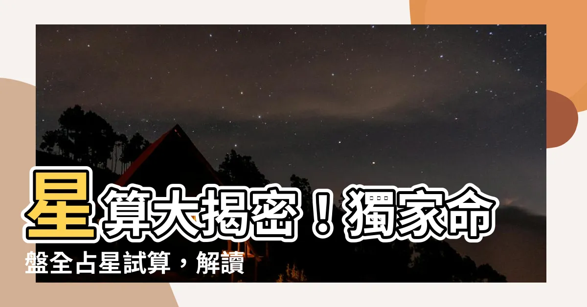 【星算】星算大揭密！獨家命盤全占星試算，解讀你的命運迷霧