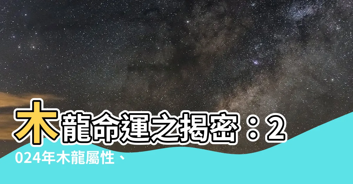 【木龍命】木龍命運之揭密：2024年木龍屬性、命運詳解