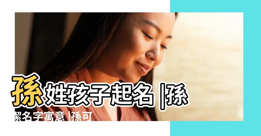 孫姓孩子起名 |孫潔名字寓意 |孫可名字寓意 |【孫源女孩名字打多少分】