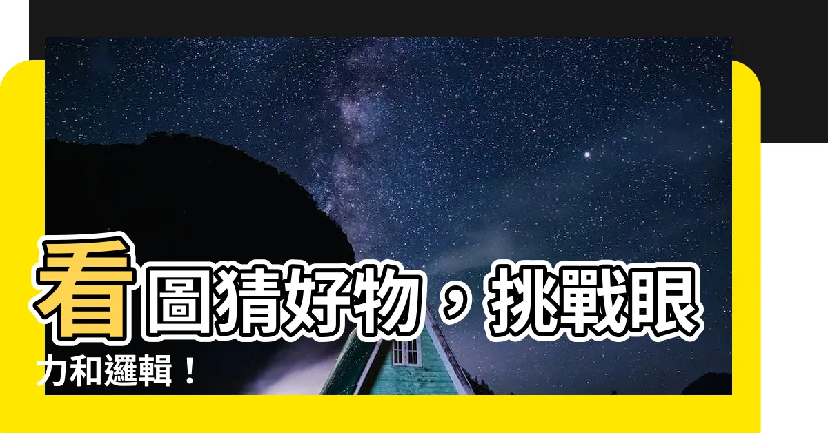 【看圖猜物品】看圖猜好物，挑戰眼力和邏輯！
