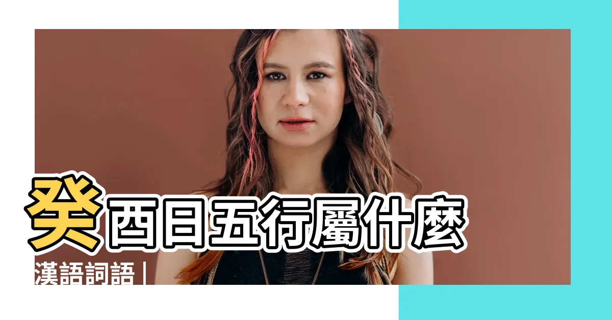 【癸酉 五行】癸酉日五行屬什麼 |漢語詞語 |
