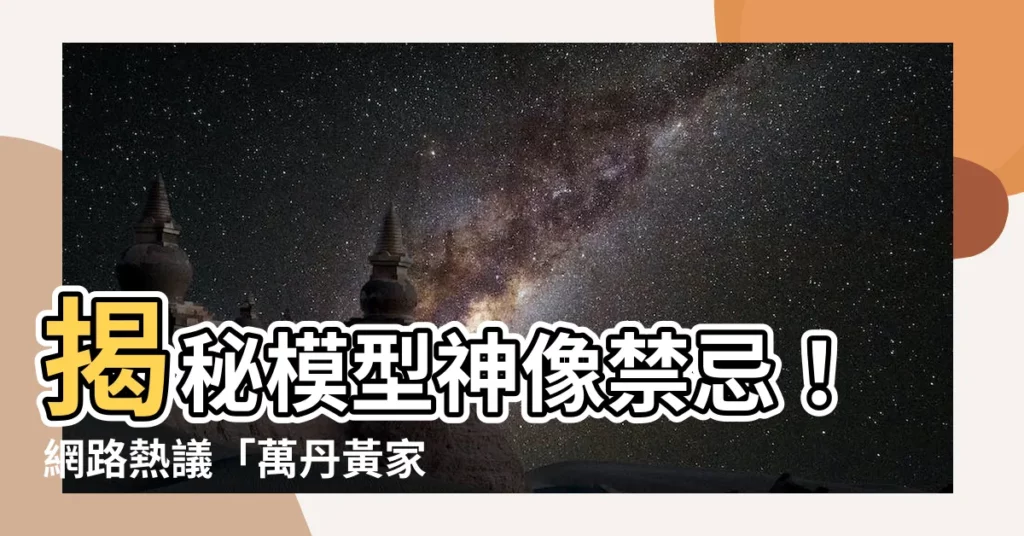 【模型神像禁忌】揭秘模型神像禁忌！網路熱議「萬丹黃家廟會」爭議