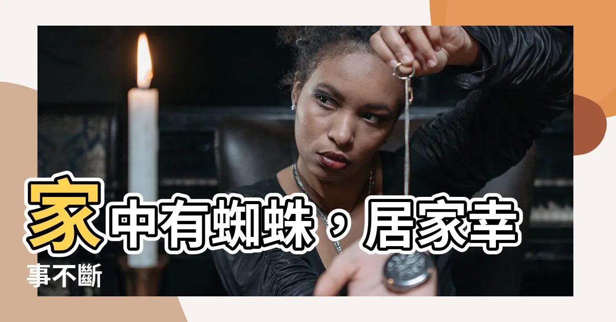 【蜘蛛 家中】家中有蜘蛛，居家幸事不斷