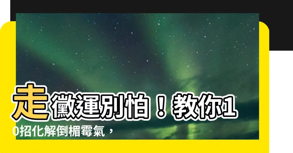 【走黴運】走黴運別怕！教你10招化解倒楣黴氣，擺脱厄運