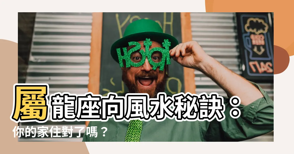 【屬龍座向】屬龍座向風水秘訣：你的家住對了嗎？