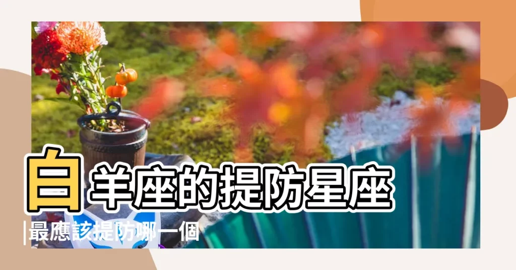 白羊座的提防星座 |最應該提防哪一個星座 |要提防什麼星座 |【白羊座的提防星座】