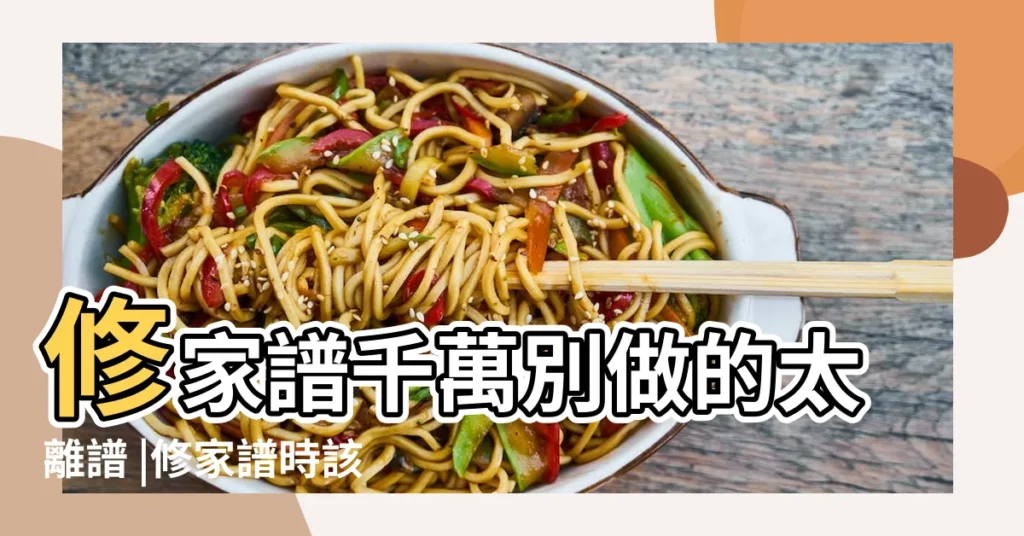 修家譜千萬別做的太離譜 |修家譜時該如何編寫人物傳記 |族譜內容介紹 |【怎樣歌頌家譜名人】