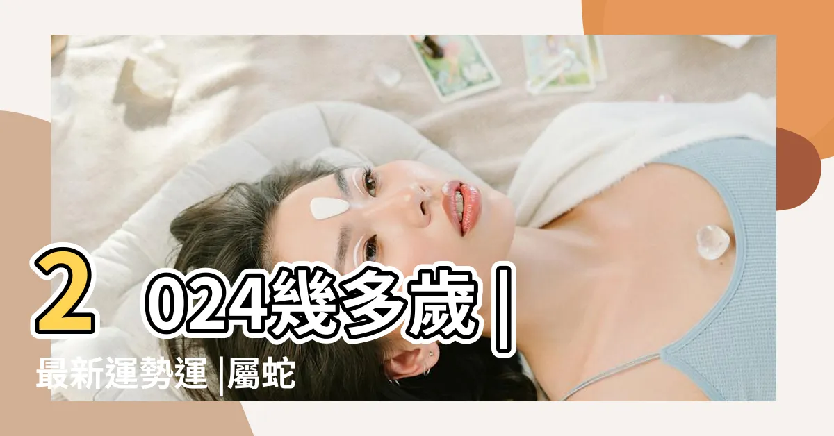 【66年次屬蛇】2024幾多歲 |最新運勢運 |屬蛇今年幾歲 |