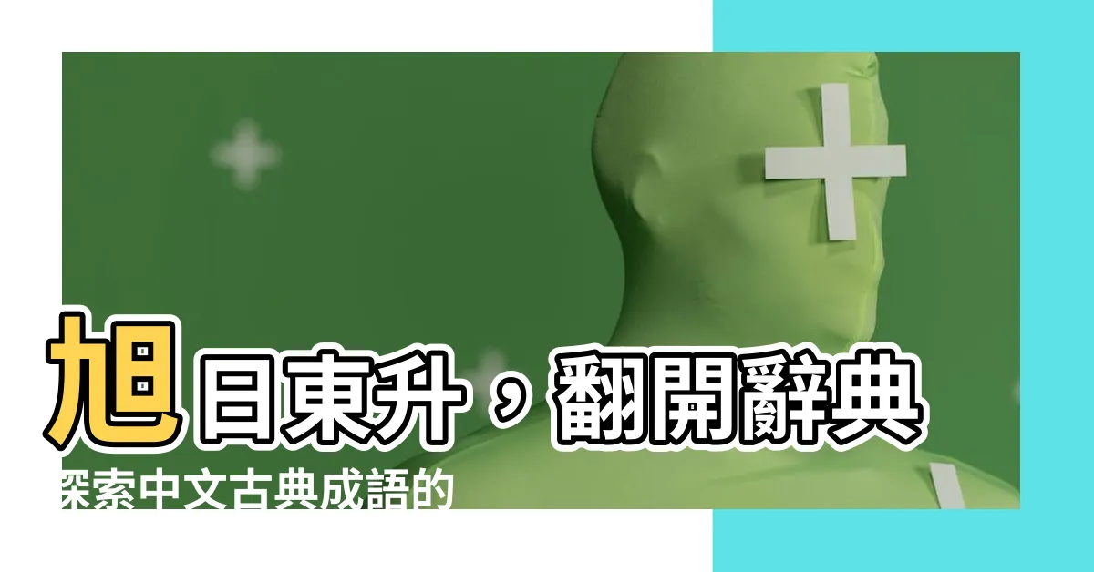 【旭日東升】旭日東升，翻開辭典探索中文古典成語的奧秘