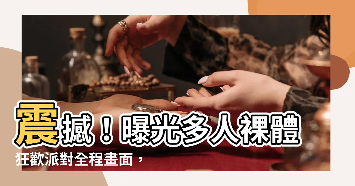 【多人裸體】震撼！曝光多人裸體狂歡派對全程畫面，只有真正的勇者敢來挑戰！
