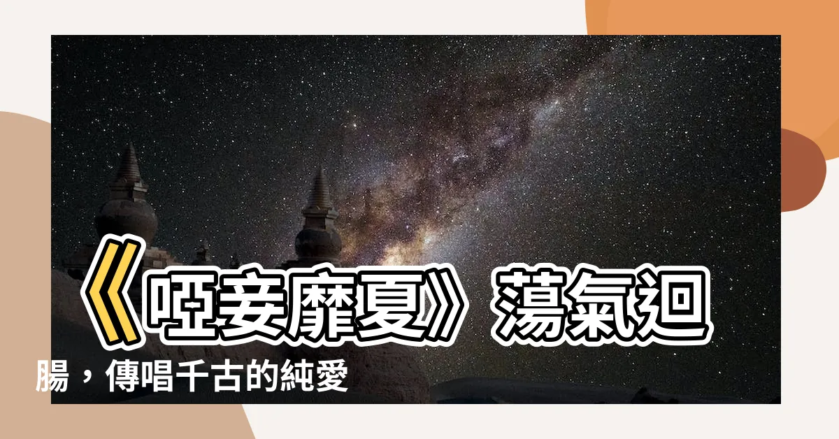 【啞妾靡夏】《啞妾靡夏》蕩氣迴腸，傳唱千古的純愛之詩