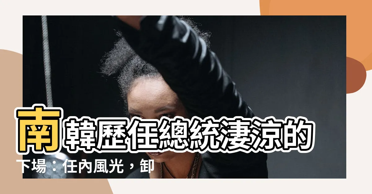 【南韓總統下場】南韓歷任總統淒涼的下場：任內風光，卸任後淒慘？