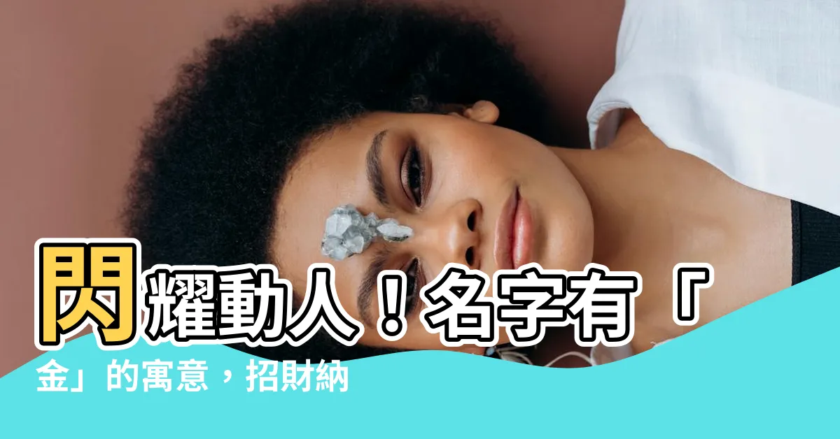 【名字有金】閃耀動人！名字有「金」的寓意，招財納福、富貴吉祥