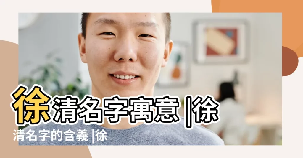 徐清名字寓意 |徐清名字的含義 |徐清這個名字怎麼樣 |【徐清姓名】