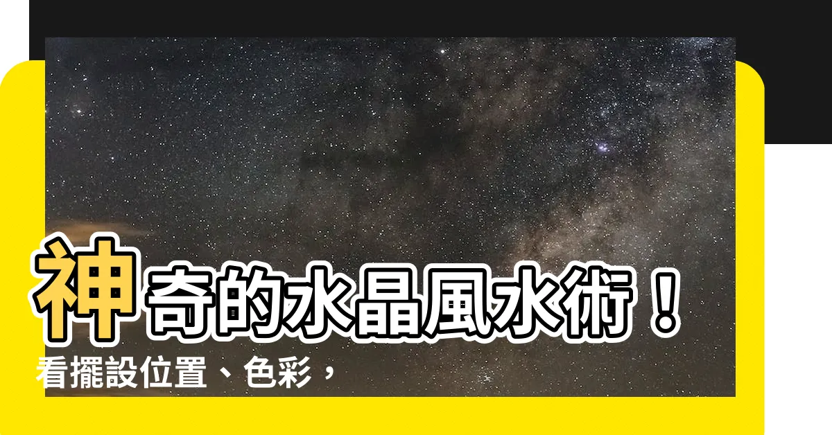 【水晶風水】神奇的水晶風水術！看擺設位置、色彩，助你改運、招好運