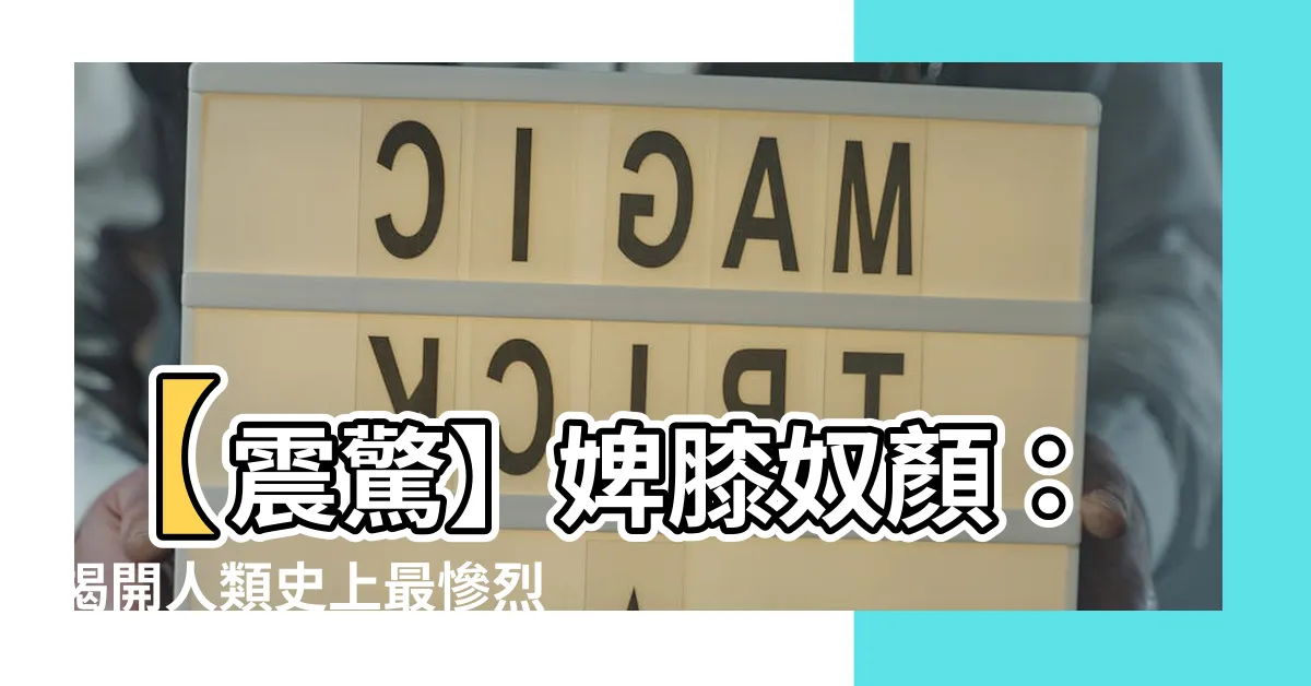 【婢膝奴顏】【震驚】婢膝奴顏：揭開人類史上最慘烈奴役！