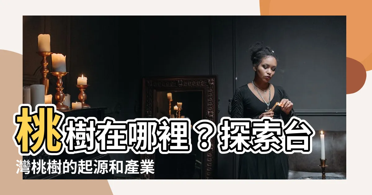 【哪裡有桃樹】桃樹在哪裡？探索台灣桃樹的起源和產業發展史