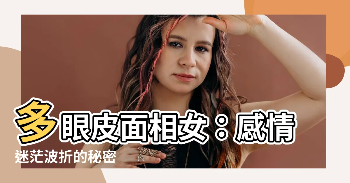 【多眼皮面相女】多眼皮面相女：感情迷茫波折的秘密