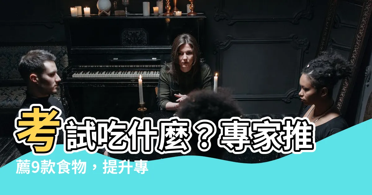 【考試吃什麼】考試吃什麼？專家推薦9款食物，提升專注力、記憶力！