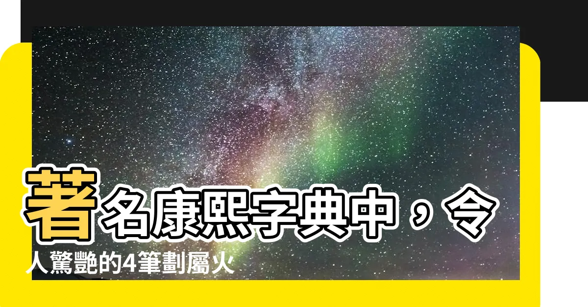 【4劃屬火】著名康熙字典中，令人驚艷的4筆劃屬火的字