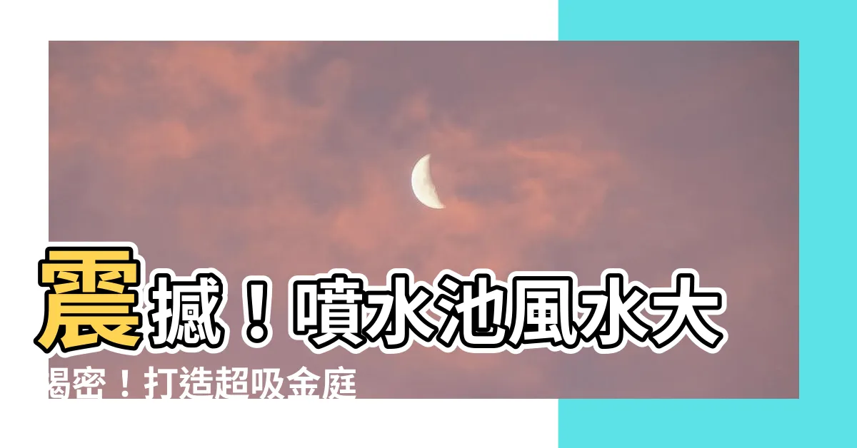 【噴水池風水】震撼！噴水池風水大揭密！打造超吸金庭院秘訣，引來幸運滿溢！