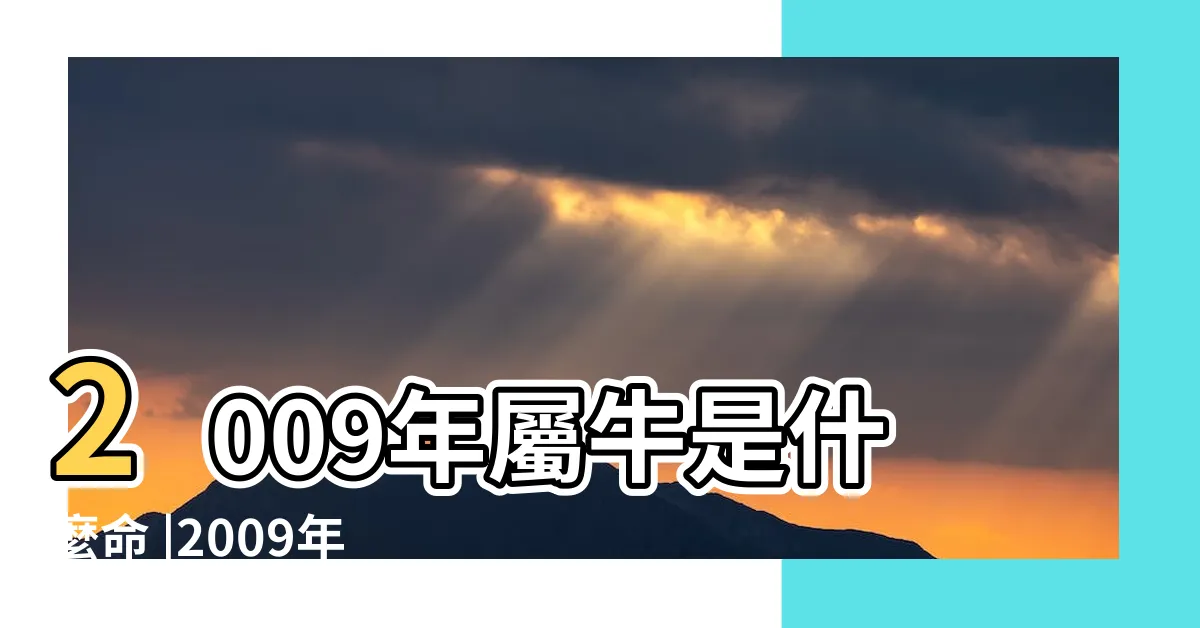 【2009年 生肖】2009年屬牛是什麼命 |2009年屬什麼生肖09年是什麼命運 |2009年屬牛是什麼命 |