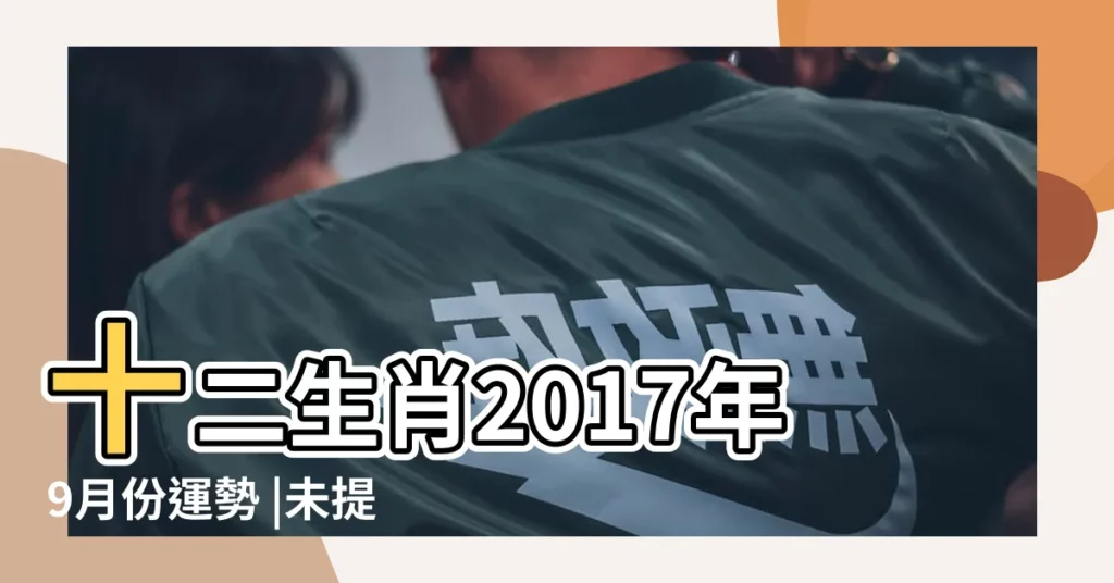 十二生肖2017年9月份運勢 |未提及年份請參考 |來自占星師Crystal |【2017年9月份12生肖運勢完整版】